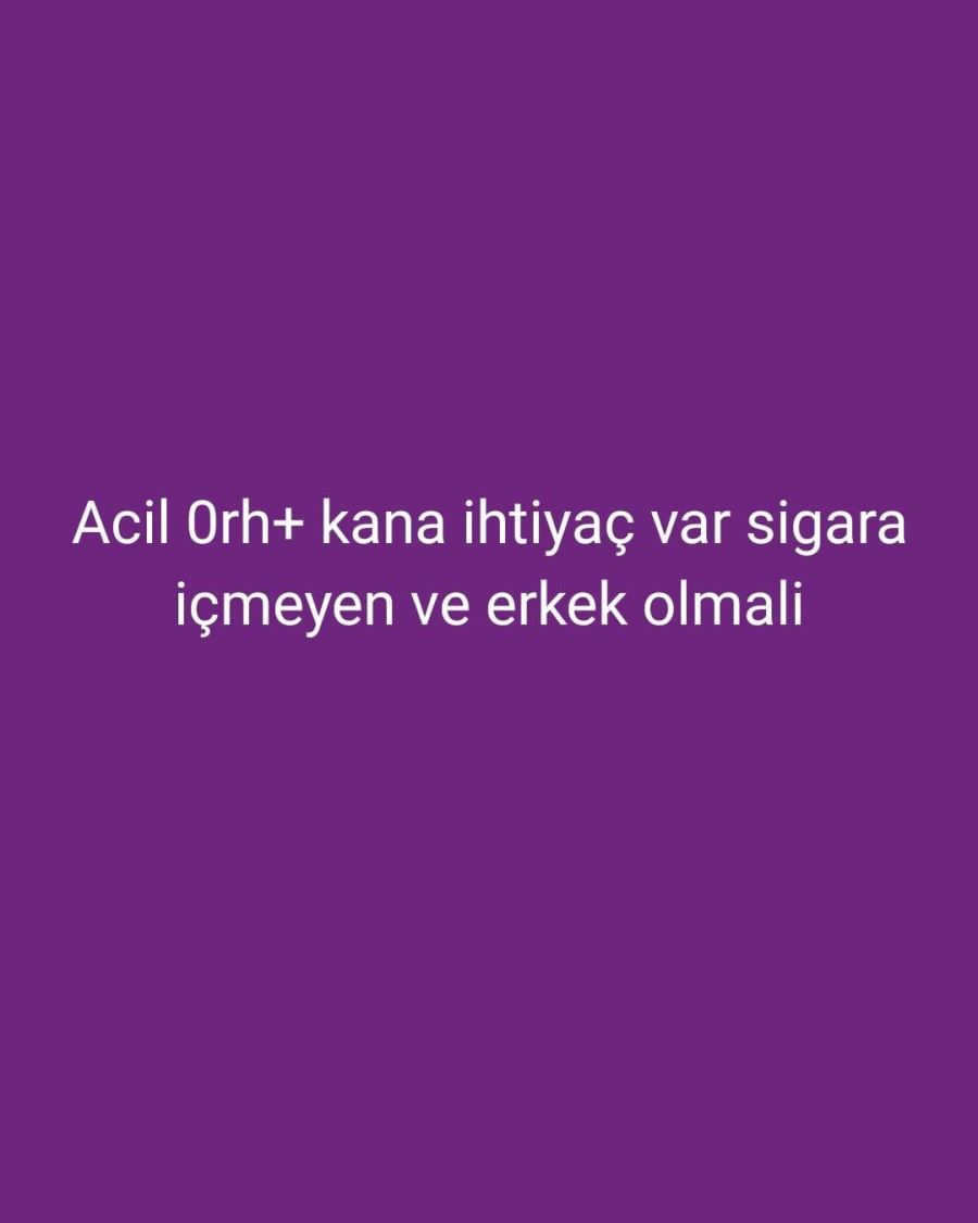 ÇOK ACİL 0rh+ KANA İHTİİYAÇ VARDIR 